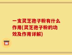 一支灵芝孢子粉有什么作用(灵芝孢子粉的功效及作用详解)