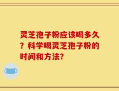 灵芝孢子粉应该喝多久？科学喝灵芝孢子粉的时间和方法？