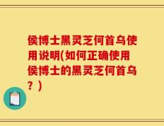 侯博士黑灵芝何首乌使用说明(如何正确使用侯博士的黑灵芝何首乌？)