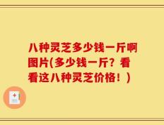 八种灵芝多少钱一斤啊图片(多少钱一斤？看看这八种灵芝价格！)