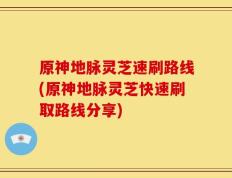 原神地脉灵芝速刷路线(原神地脉灵芝快速刷取路线分享)