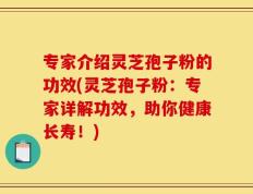 专家介绍灵芝孢子粉的功效(灵芝孢子粉：专家详解功效，助你健康长寿！)