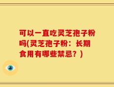 可以一直吃灵芝孢子粉吗(灵芝孢子粉：长期食用有哪些禁忌？)