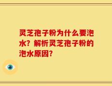 灵芝孢子粉为什么要泡水？解析灵芝孢子粉的泡水原因？