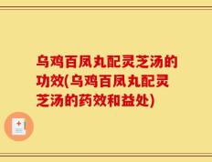 乌鸡百凤丸配灵芝汤的功效(乌鸡百凤丸配灵芝汤的药效和益处)