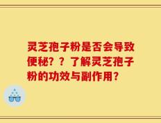 灵芝孢子粉是否会导致便秘？？了解灵芝孢子粉的功效与副作用？
