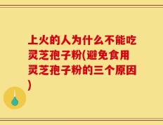 上火的人为什么不能吃灵芝孢子粉(避免食用灵芝孢子粉的三个原因)