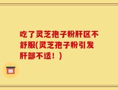 吃了灵芝孢子粉肝区不舒服(灵芝孢子粉引发肝部不适！)