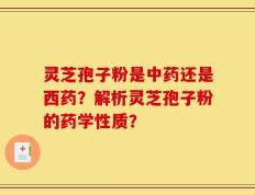 灵芝孢子粉是中药还是西药？解析灵芝孢子粉的药学性质？