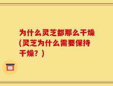 为什么灵芝都那么干燥(灵芝为什么需要保持干燥？)