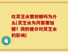 吃灵芝水要放糖吗为什么(灵芝水为何需要加糖？简析糖分对灵芝水的影响)
