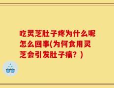 吃灵芝肚子疼为什么呢怎么回事(为何食用灵芝会引发肚子痛？)