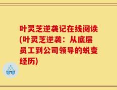 叶灵芝逆袭记在线阅读(叶灵芝逆袭：从底层员工到公司领导的蜕变经历)