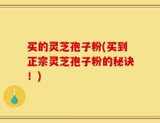 买的灵芝孢子粉(买到正宗灵芝孢子粉的秘诀！)