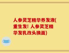人参灵芝精华养发液(重生发! 人参灵芝精华发乳改头换面)