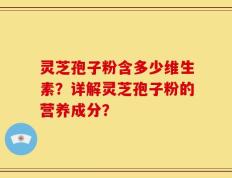 灵芝孢子粉含多少维生素？详解灵芝孢子粉的营养成分？