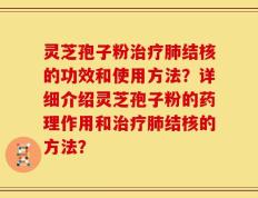 灵芝孢子粉治疗肺结核的功效和使用方法？详细介绍灵芝孢子粉的药理作用和治疗肺结核的方法？
