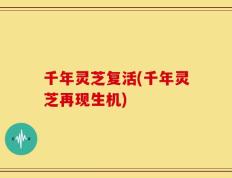 千年灵芝复活(千年灵芝再现生机)