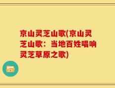 京山灵芝山歌(京山灵芝山歌：当地百姓唱响灵芝草原之歌)