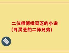 二位师傅找灵芝的小说(寻灵芝的二师兄弟)