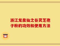 浙江龙泉仙之谷灵芝孢子粉的功效和使用方法