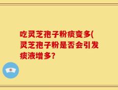 吃灵芝孢子粉痰变多(灵芝孢子粉是否会引发痰液增多？