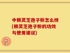 中粮灵芝孢子粉怎么样(粮灵芝孢子粉的功效与使用建议)