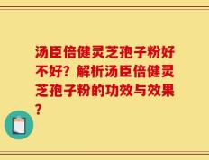 汤臣倍健灵芝孢子粉好不好？解析汤臣倍健灵芝孢子粉的功效与效果？