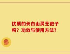 优质的长白山灵芝孢子粉？功效与使用方法？