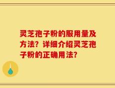 灵芝孢子粉的服用量及方法？详细介绍灵芝孢子粉的正确用法？