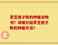灵芝孢子粉的种植说明书？详细介绍灵芝孢子粉的种植方法？