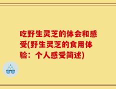 吃野生灵芝的体会和感受(野生灵芝的食用体验：个人感受简述)