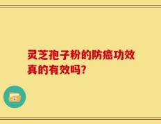灵芝孢子粉的防癌功效真的有效吗？