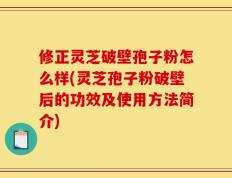 修正灵芝破壁孢子粉怎么样(灵芝孢子粉破壁后的功效及使用方法简介)