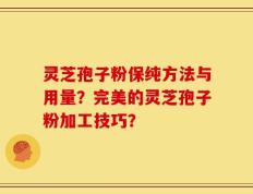 灵芝孢子粉保纯方法与用量？完美的灵芝孢子粉加工技巧？