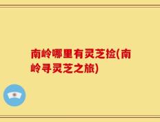 南岭哪里有灵芝捡(南岭寻灵芝之旅)