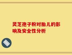 灵芝孢子粉对胎儿的影响及安全性分析