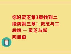 你好灵芝第3章找到二段跳第三章：灵芝与二段跳 -- 灵芝与跃向自由