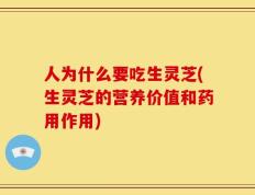人为什么要吃生灵芝(生灵芝的营养价值和药用作用)