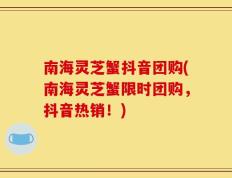 南海灵芝蟹抖音团购(南海灵芝蟹限时团购，抖音热销！)