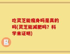 吃灵芝能瘦身吗是真的吗(灵芝能减肥吗？科学来证明)