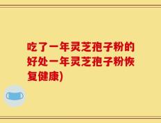 吃了一年灵芝孢子粉的好处一年灵芝孢子粉恢复健康)
