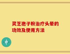 灵芝孢子粉治疗头晕的功效及使用方法