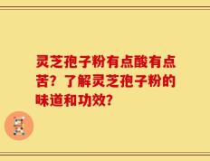 灵芝孢子粉有点酸有点苦？了解灵芝孢子粉的味道和功效？