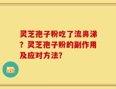 灵芝孢子粉吃了流鼻涕？灵芝孢子粉的副作用及应对方法？