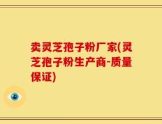 卖灵芝孢子粉厂家(灵芝孢子粉生产商-质量保证)