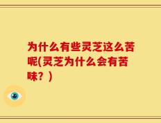 为什么有些灵芝这么苦呢(灵芝为什么会有苦味？)
