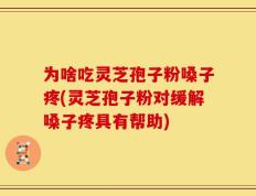 为啥吃灵芝孢子粉嗓子疼(灵芝孢子粉对缓解嗓子疼具有帮助)