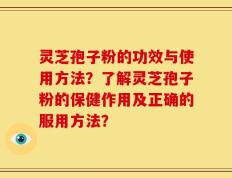 灵芝孢子粉的功效与使用方法？了解灵芝孢子粉的保健作用及正确的服用方法？