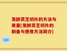 发酵灵芝切片的方法与用量(发酵灵芝切片的制备与使用方法简介)